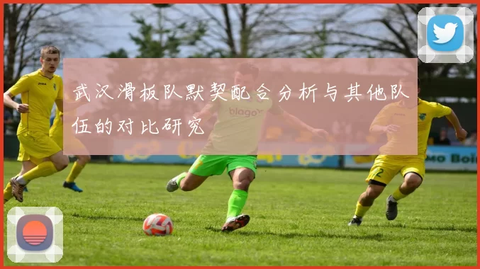 武汉滑板队默契配合分析与其他队伍的对比研究