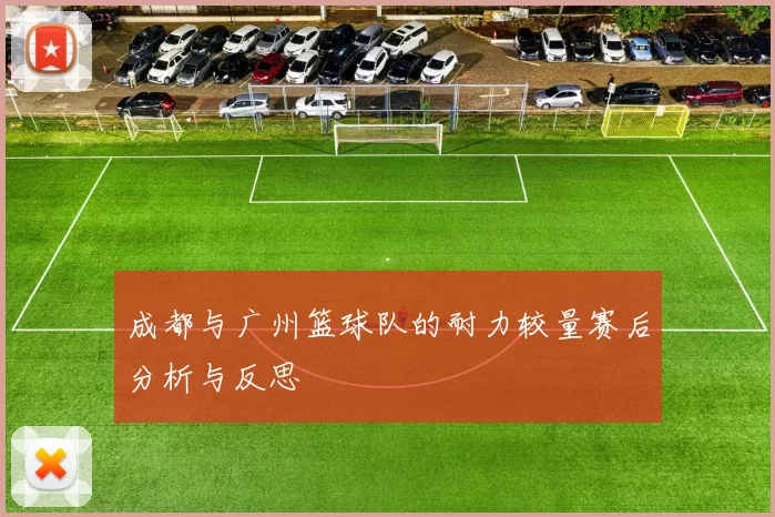 成都与广州篮球队的耐力较量赛后分析与反思