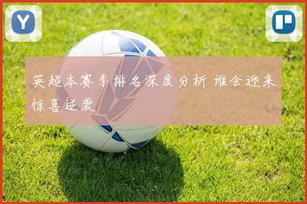 英超本赛季排名深度分析 谁会迎来惊喜逆袭