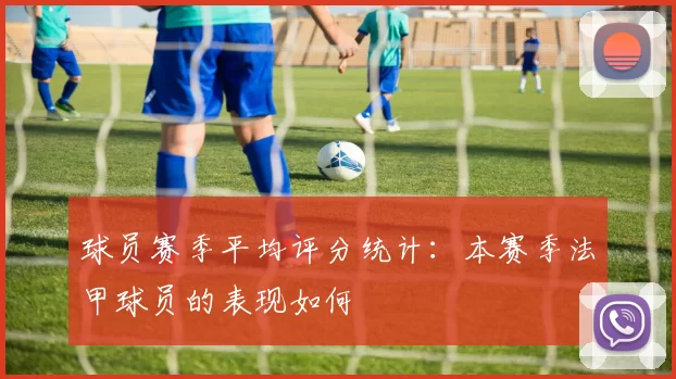 球员赛季平均评分统计：本赛季法甲球员的表现如何