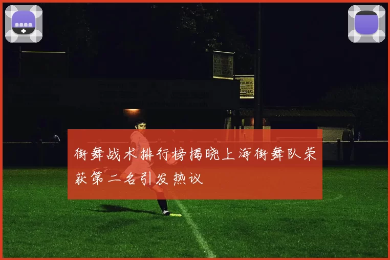 街舞战术排行榜揭晓上海街舞队荣获第二名引发热议