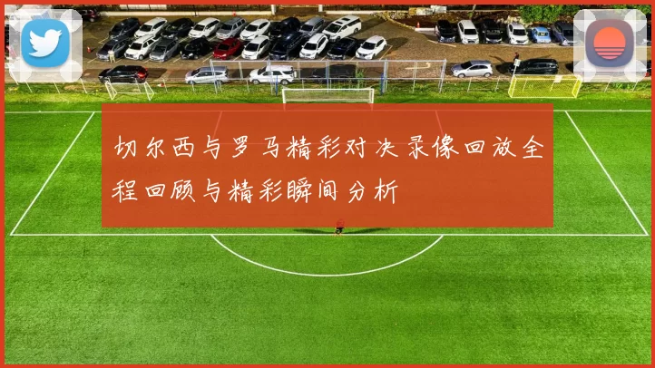 切尔西与罗马精彩对决录像回放全程回顾与精彩瞬间分析
