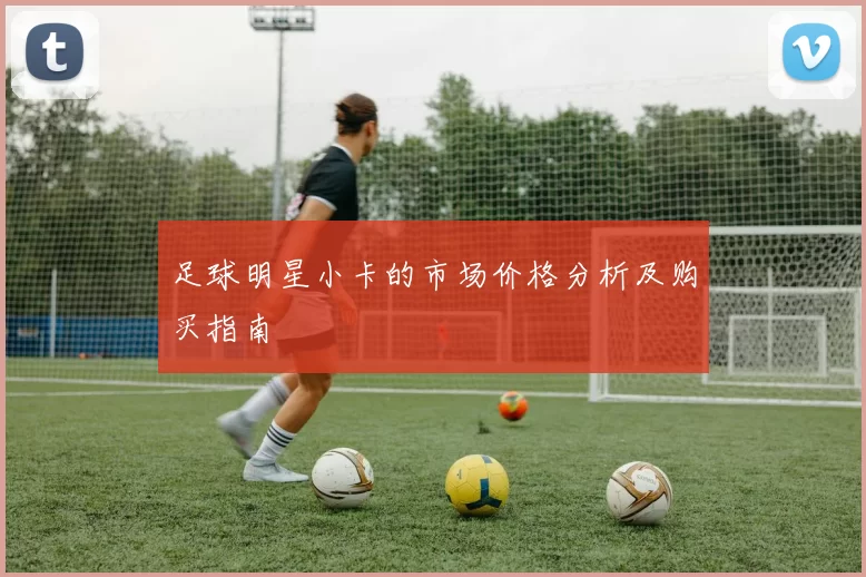 足球明星小卡的市场价格分析及购买指南
