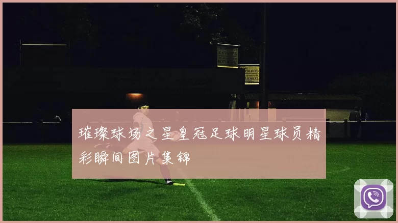 璀璨球场之星皇冠足球明星球员精彩瞬间图片集锦