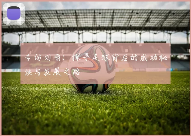 专访刘丽：探寻足球背后的成功秘诀与发展之路