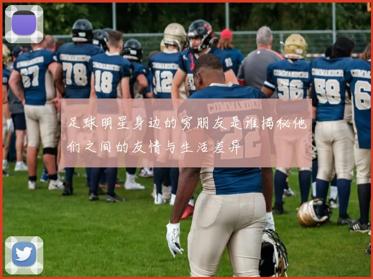 足球明星身边的穷朋友是谁揭秘他们之间的友情与生活差异