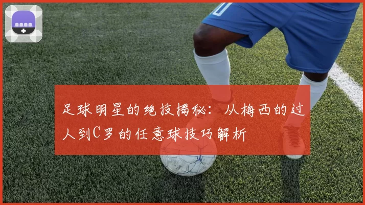 足球明星的绝技揭秘：从梅西的过人到C罗的任意球技巧解析