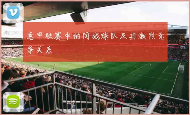 意甲联赛中的同城球队及其激烈竞争关系