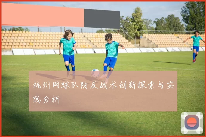 杭州网球队防反战术创新探索与实践分析