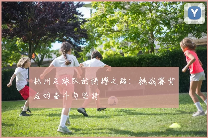 杭州足球队的拼搏之路：挑战赛背后的奋斗与坚持