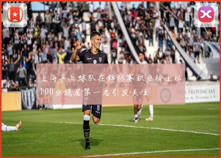 上海乒乓球队在锦标赛积分榜上以100分稳居第一名引发关注