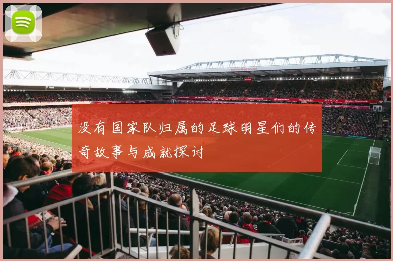 没有国家队归属的足球明星们的传奇故事与成就探讨