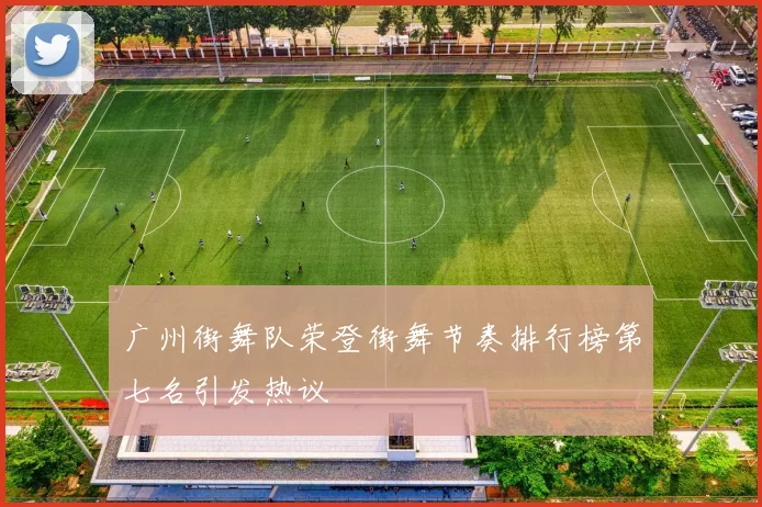 广州街舞队荣登街舞节奏排行榜第七名引发热议