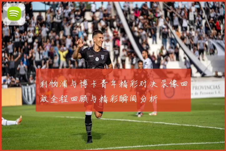 利物浦与博卡青年精彩对决录像回放全程回顾与精彩瞬间分析