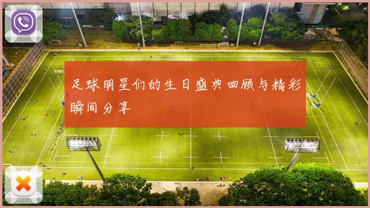 足球明星们的生日盛典回顾与精彩瞬间分享