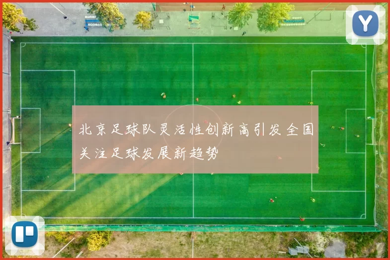 北京足球队灵活性创新高引发全国关注足球发展新趋势